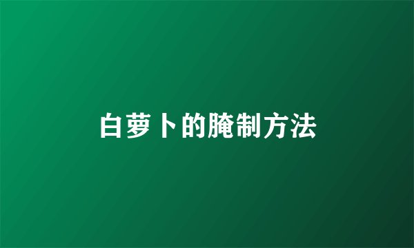 白萝卜的腌制方法