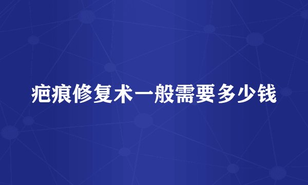 疤痕修复术一般需要多少钱