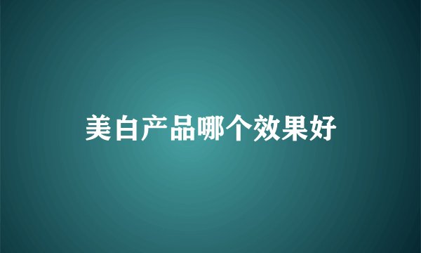 美白产品哪个效果好