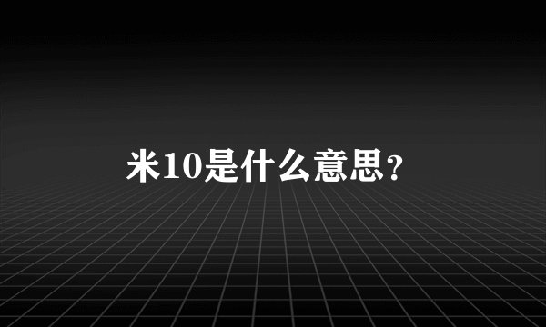 米10是什么意思？