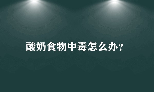 酸奶食物中毒怎么办？