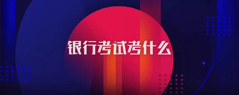 银行考试考什么
