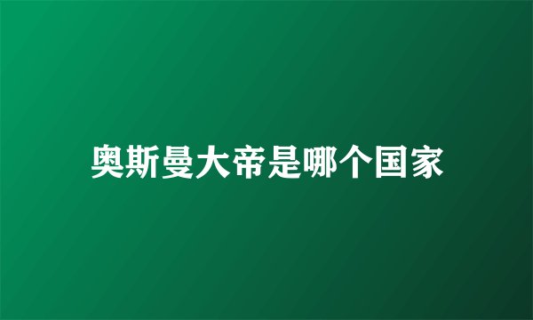 奥斯曼大帝是哪个国家