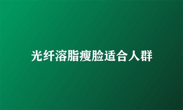 光纤溶脂瘦脸适合人群