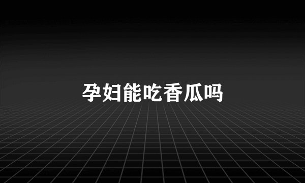 孕妇能吃香瓜吗