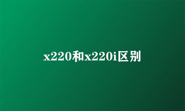 x220和x220i区别