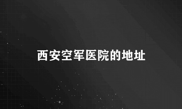 西安空军医院的地址