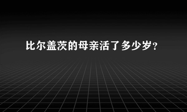 比尔盖茨的母亲活了多少岁？
