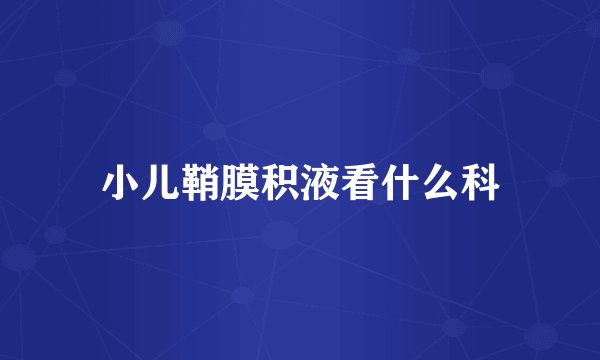 小儿鞘膜积液看什么科
