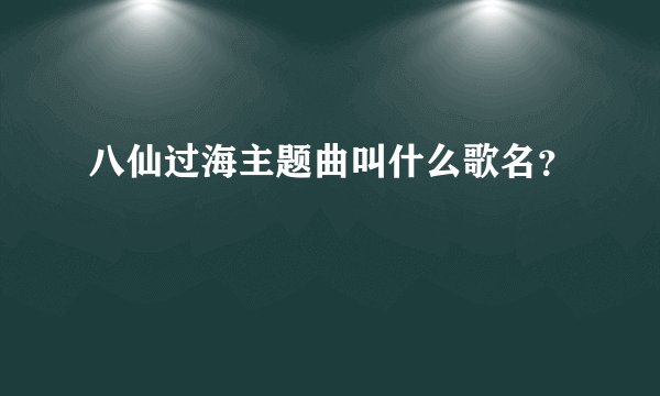 八仙过海主题曲叫什么歌名?