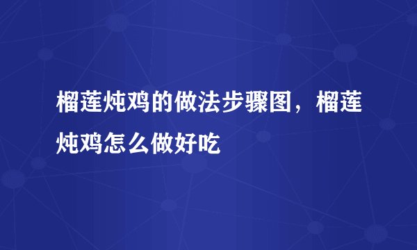 榴莲炖鸡的做法步骤图，榴莲炖鸡怎么做好吃