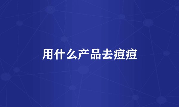 用什么产品去痘痘