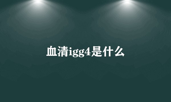 血清igg4是什么