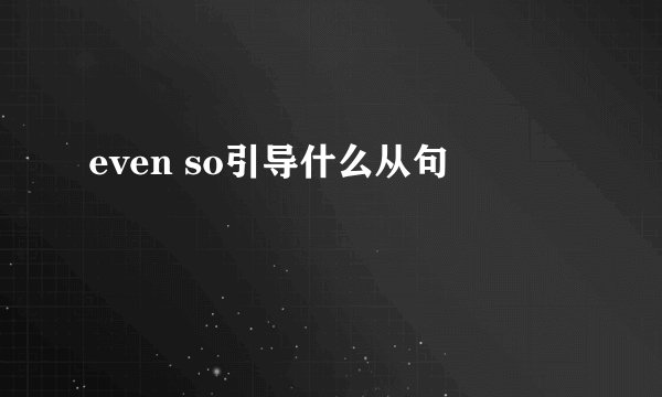 even so引导什么从句