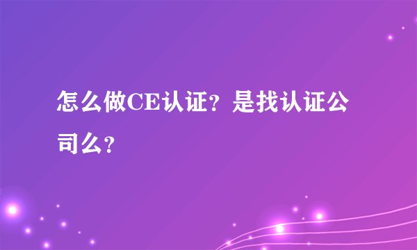 怎么做CE认证?是找认证公司么?