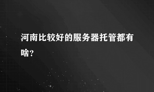 河南比较好的服务器托管都有啥？