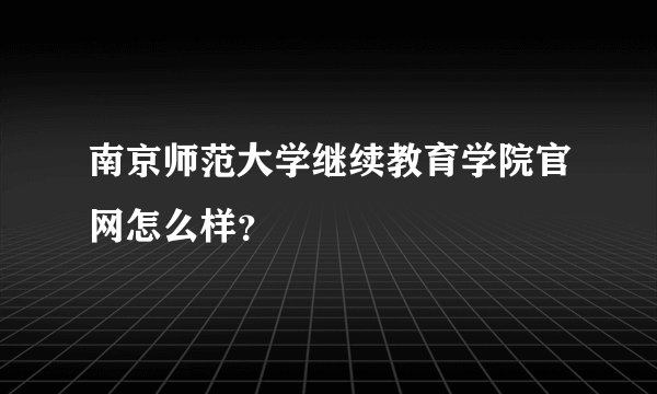 南京师范大学继续教育学院官网怎么样?