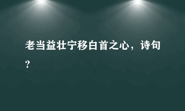 老当益壮宁移白首之心,诗句?