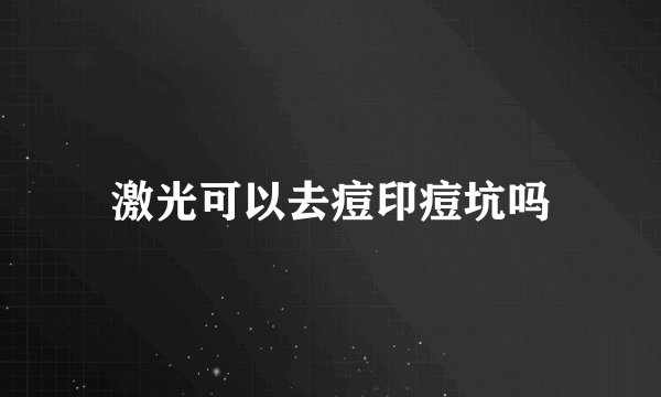 激光可以去痘印痘坑吗
