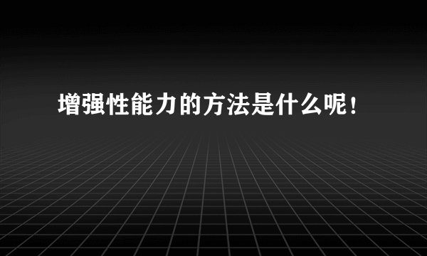 增强性能力的方法是什么呢！