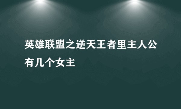 英雄联盟之逆天王者里主人公有几个女主