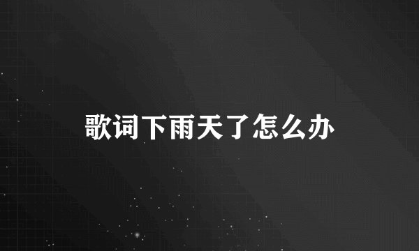 歌词下雨天了怎么办