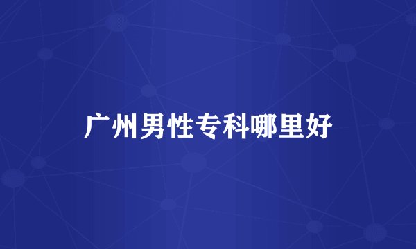 广州男性专科哪里好