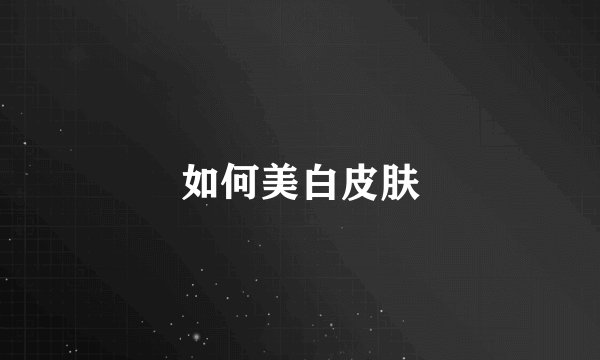 如何美白皮肤