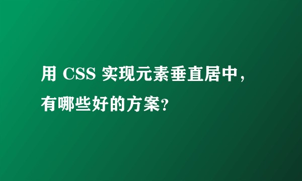 用 CSS 实现元素垂直居中，有哪些好的方案？