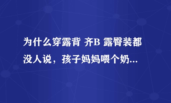 为什么穿露背 齐B 露臀装都没人说，孩子妈妈喂个奶就那么多少不愿意？