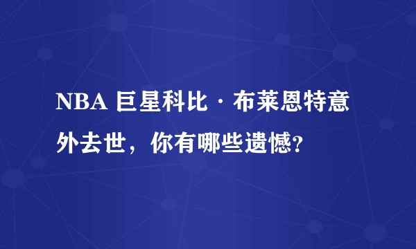 NBA 巨星科比·布莱恩特意外去世，你有哪些遗憾？