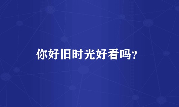 你好旧时光好看吗?