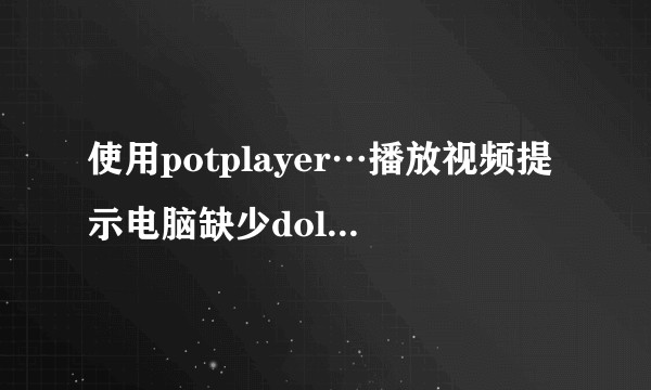 使用potplayer…播放视频提示电脑缺少dolby ac3怎么办呢……该到哪里装呢？