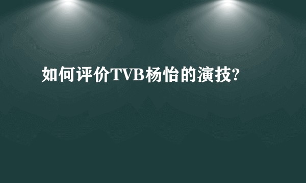 如何评价TVB杨怡的演技?