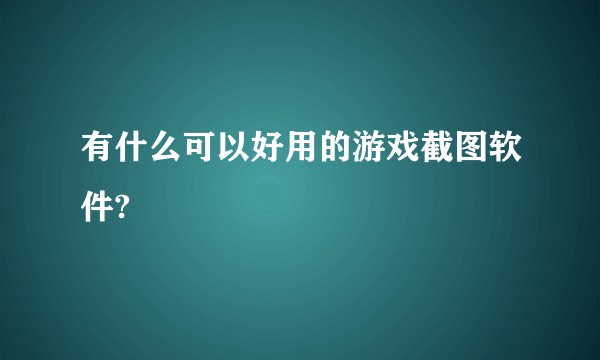 有什么可以好用的游戏截图软件?