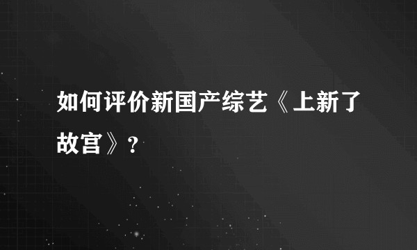 如何评价新国产综艺《上新了故宫》?