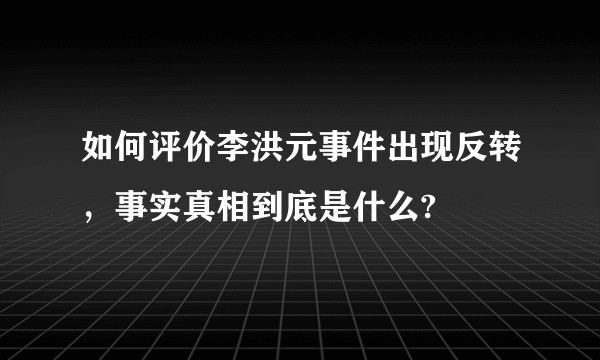 如何评价李洪元事件出现反转，事实真相到底是什么?