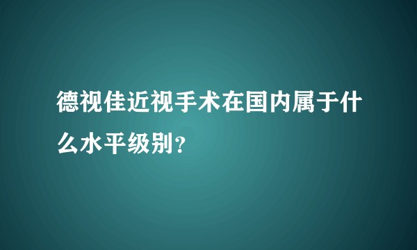 德视佳近视手术在国内属于什么水平级别?