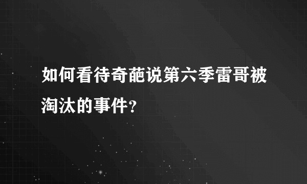如何看待奇葩说第六季雷哥被淘汰的事件？