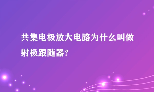 共集电极放大电路为什么叫做射极跟随器?