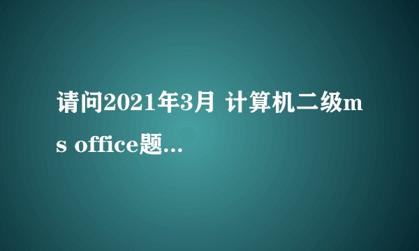 请问2021年3月 计算机二级ms office题库 用哪里的的比较好？