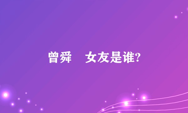曾舜晞女友是谁?