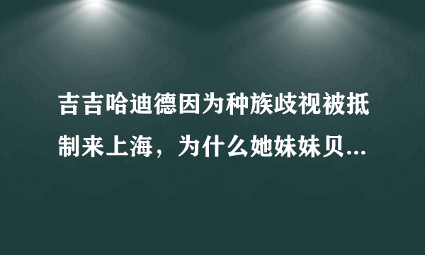 吉吉哈迪德因为种族歧视被抵制来上海，为什么她妹妹贝拉哈迪德还能来上海？
