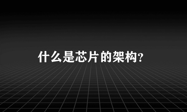 什么是芯片的架构?