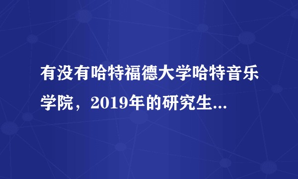 有没有哈特福德大学哈特音乐学院，2019年的研究生要读桥梁课程的？