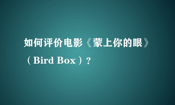 如何评价电影《蒙上你的眼》（Bird Box）？