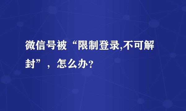 微信号被“限制登录,不可解封”,怎么办?