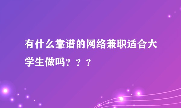 有什么靠谱的网络兼职适合大学生做吗???