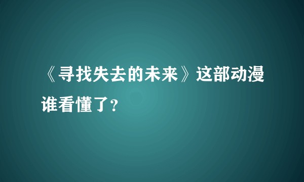 《寻找失去的未来》这部动漫谁看懂了？