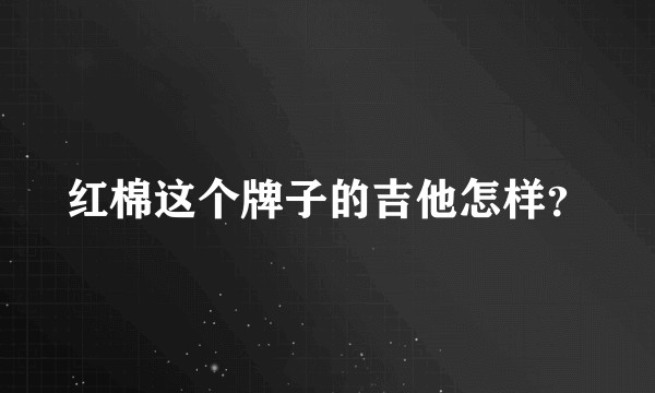 红棉这个牌子的吉他怎样？